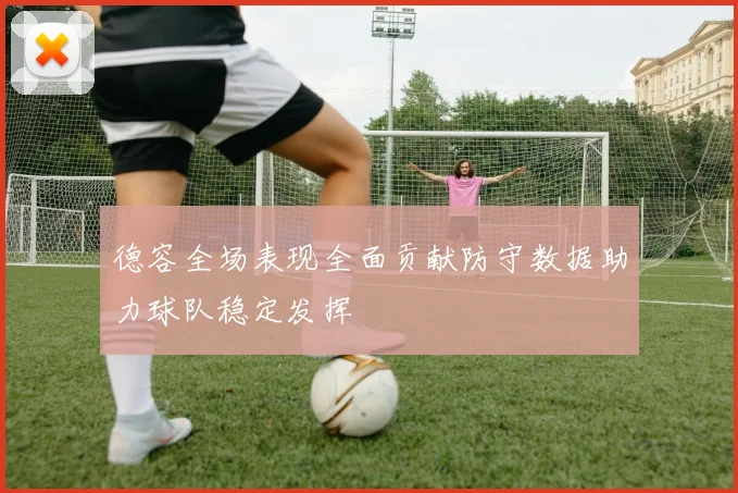 德容全场表现全面贡献防守数据助力球队稳定发挥