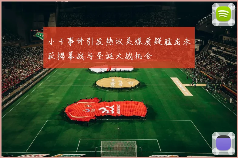 小卡事件引发热议美媒质疑猛龙未获揭幕战与圣诞大战机会