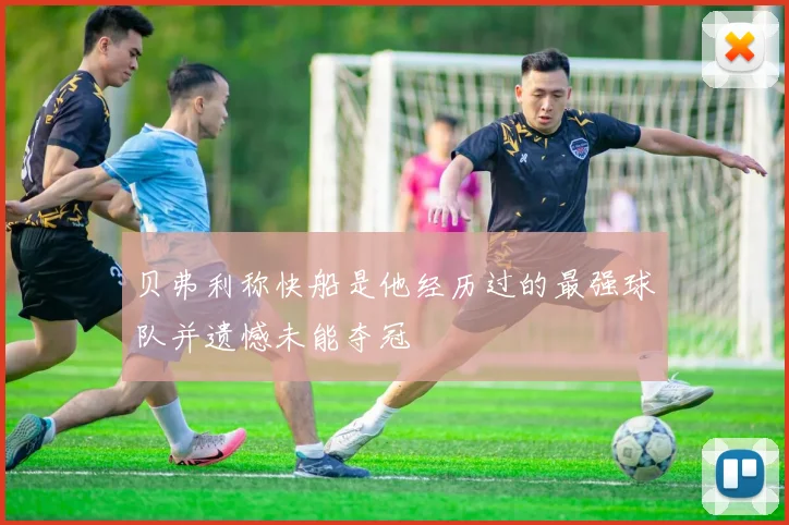 贝弗利称快船是他经历过的最强球队并遗憾未能夺冠