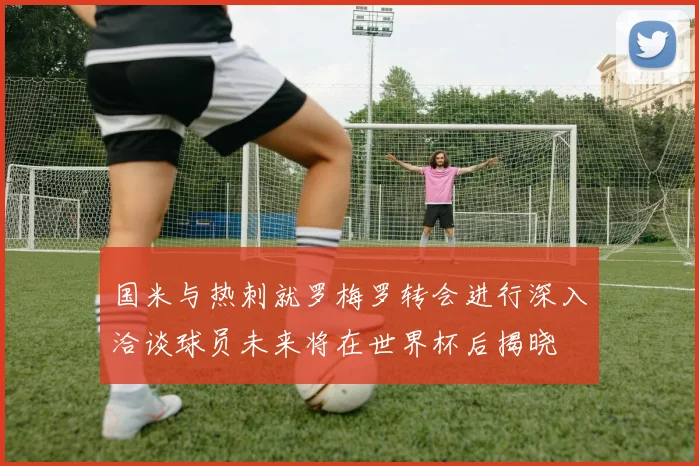 国米与热刺就罗梅罗转会进行深入洽谈球员未来将在世界杯后揭晓