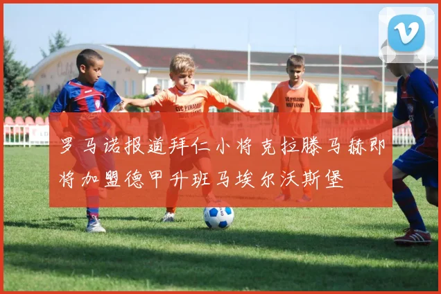 罗马诺报道拜仁小将克拉滕马赫即将加盟德甲升班马埃尔沃斯堡
